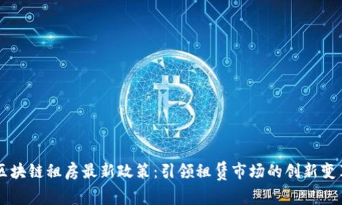 区块链租房最新政策：引领租赁市场的创新变革