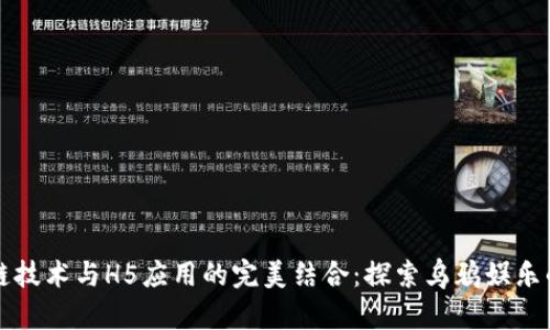 最新区块链技术与H5应用的完美结合：探索乌鸦娱乐的创新魅力