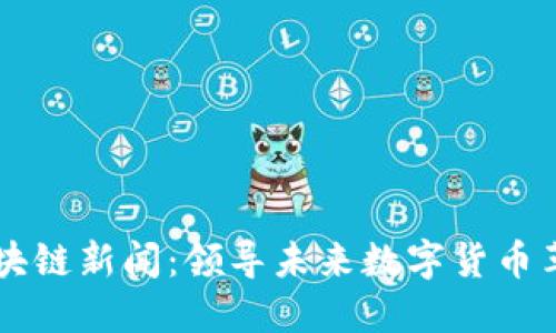 马斯克最新区块链新闻：领导未来数字货币革命的创新动态