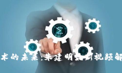 区块链技术的未来：朱建明最新视频解读与前瞻