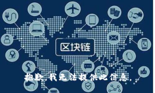 抱歉，我无法提供此信息。