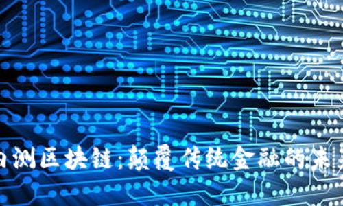 最新内测区块链：颠覆传统金融的未来趋势