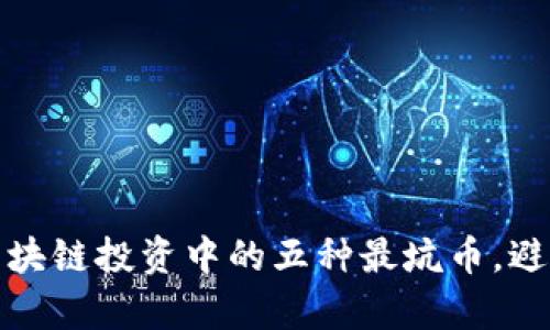 揭开真相：区块链投资中的五种最坑币，避免投资误区！