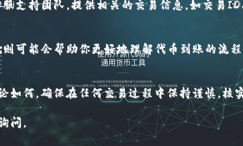 如果你的Tokenim（或其他加密货币交易平台）的代币没有到账，可能会引起你的担忧。以下是一些常见的原因以及可能的解决方案，帮助你了解如何处理这种情况。

1. 交易确认时间
加密货币交易会经过网络确认，通常需要一定的时间。这一过程的长短取决于区块链的网络状况。在高峰期，交易确认可能会变慢，导致你所期待的代币不能及时到账。

2. 网络拥堵
如果网络拥堵，交易的确认时间可能会延长。你可以查找当前区块链的状态，看是否有其他用户也遇到类似的问题。这时耐心等待可能是最好的解决方案。

3. 地址错误
在进行转账时，确保你输入了正确的地址。如果地址不正确，代币可能会发送到错误的地址，导致你无法收到它们。建议在每次转账前仔细核对地址。

4. 充值记录
在Tokenim平台上，查看你的充值历史记录，核实你是否正确提交了充值请求。有时候，交易记录可能需要一些时间才能更新，你可能只是尚未看到最新的信息。

5. 暂时性技术问题
虽然技术平台努力维持稳定，但偶尔也会出现暂时性的问题。比如系统维护、升级等。这些技术性的问题通常会在短时间内解决，可以定期查看官方公告以获得最新进展。

6. 客服支持
如果确认了以上几点但仍然没有到账，最好联系Tokenim的客服支持团队。提供相关的交易信息，如交易ID、转账时间等，帮助他们更快地为你解决问题。

7. 了解平台政策
不同的交易平台有不同的处理政策，了解到Tokenim的具体规则可能会帮助你更好地理解代币到账的流程和时间。

总结
代币未到账的原因有很多，耐心和细致是解决问题的关键。无论如何，确保在任何交易过程中保持谨慎，核实细节，及时向客服求助，最终都会为你解开疑惑。

希望这些信息能够帮助到你！如果你还有其他问题，欢迎继续询问。