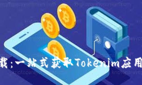 Tokenim下载：一站式获取Tokenim应用的终极指南