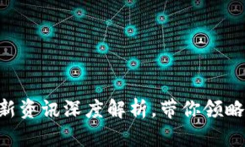 区块链之光：35期最新资讯深度解析，带你领略技术前沿与行业动态