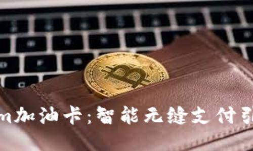 探索Tokenim加油卡：智能无缝支付引领未来出行