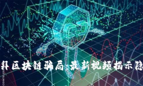 揭秘迪拜区块链骗局：最新视频揭示隐藏真相