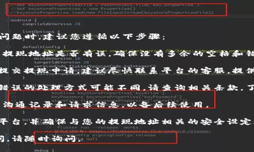 很抱歉，您遇到了提现地址错误的问题。处理这类问题时，建议您遵循以下步骤：

1. **确认提现地址**：首先，请仔细检查您输入的提现地址是否有误。确保没有多余的空格和错误的字符。

2. **联系客服**：如果您确认地址错误而且已经提交提现申请，建议尽快联系平台的客服。提供您的提现请求细节，让他们协助您处理这个问题。

3. **了解平台政策**：不同的平台对于提现地址错误的处理方式可能不同。请查询相关条款，了解在此情况下是否可以修改或撤回申请。

4. **保存记录**：在与客服联系时，保存好相关的沟通记录和请求信息，以备后续使用。

5. **加强安全性**：考虑使用专业的钱包或交易平台，并确保与您的提现地址相关的安全设定都已开启，减少未来发生此类问题的风险。

希望这些建议能帮助您解决问题。如果有其他疑问，请随时询问。