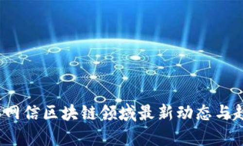 2023年网信区块链领域最新动态与趋势分析