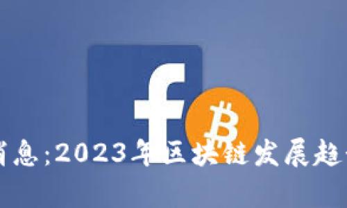 共建区块链最新消息：2023年区块链发展趋势与应用前景分析