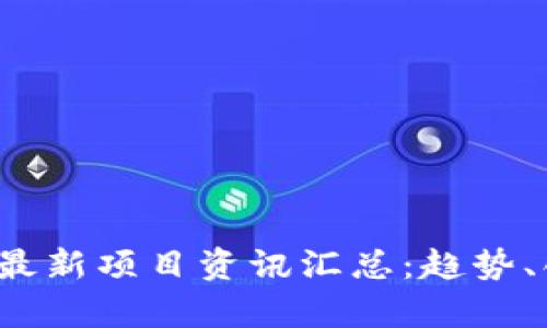 2023年区块链最新项目资讯汇总：趋势、创新与潜力分析