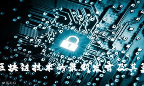 闻库对区块链技术的最新发言及其影响分析