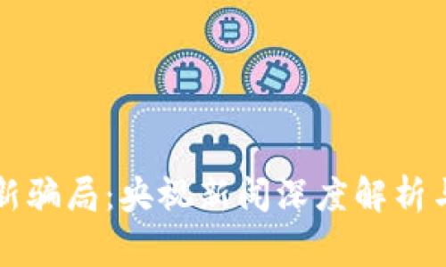 揭秘区块链最新骗局：央视新闻深度解析与用户警惕指南