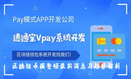 区块链币圈整顿最新消息与趋势解析