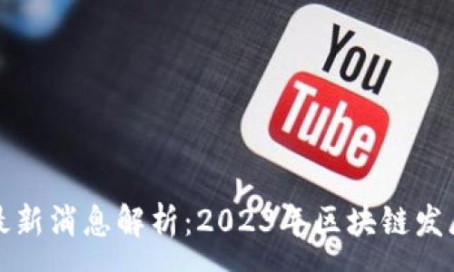 :
新乡区块链最新消息解析：2023年区块链发展动态及趋势