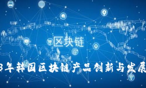 2023年韩国区块链产品创新与发展趋势