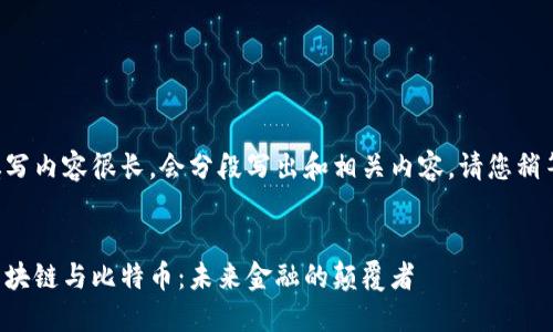 填写内容很长，会分段写出和相关内容，请您稍等。


区块链与比特币：未来金融的颠覆者