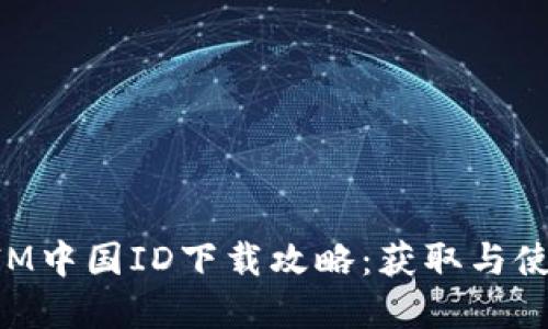TokenIM中国ID下载攻略：获取与使用详解