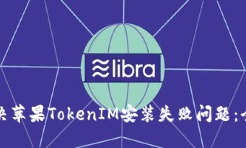 如何解决苹果TokenIM安装失败问题：全面指南