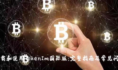 如何下载和使用TokenIm国际版：完整指南及常见问题解答
