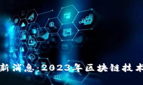 华登区块链最新消息：2023年区块链技术的发展与趋势