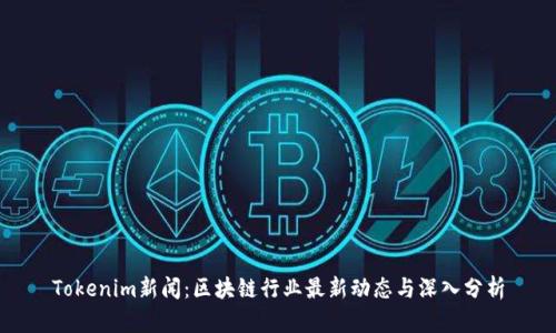 Tokenim新闻：区块链行业最新动态与深入分析