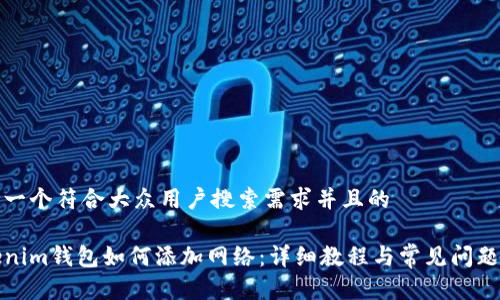 思考一个符合大众用户搜索需求并且的

Tokenim钱包如何添加网络：详细教程与常见问题解答