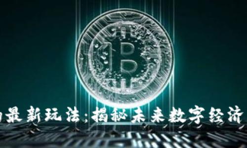 区块链的最新玩法：揭秘未来数字经济的新机遇