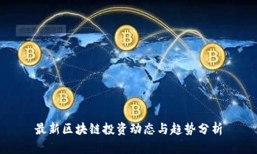 最新区块链投资动态与趋势分析