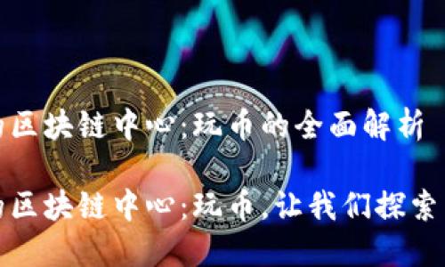 未来的区块链中心：玩币的全面解析

未来的区块链中心：玩币，让我们探索新机遇