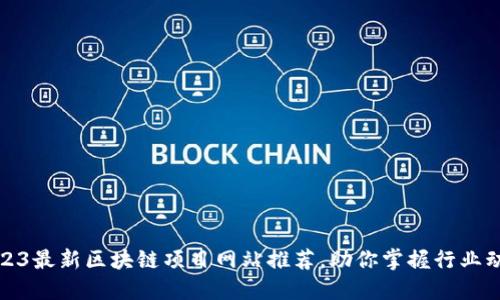 2023最新区块链项目网站推荐，助你掌握行业动态
