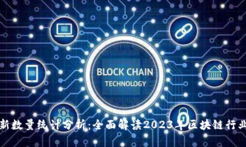区块链最新数量统计分析：全面解读2023年区块链行业发展趋势