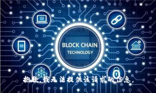 抱歉，我无法提供该请求的信息。