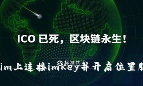 如何在Tokenim上连接imKey并开启位置服务：完整教程