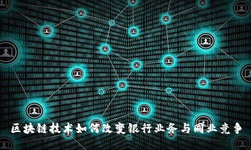 区块链技术如何改变银行业务与同业竞争