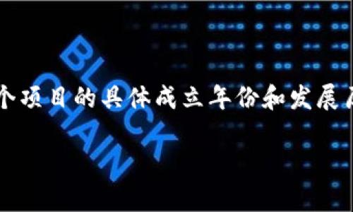 TokenIM是一个去中心化的数字资产钱包和交易平台，主要用于存储和管理各种加密货币。这个项目的具体成立年份和发展历程可能会因为不同的来源而有所不同，但一般来说，TokenIM的初始版本是在2017年推出的。

如果你还有其他问题或者需要更详细的信息，请告诉我！