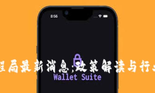 区块链工程局最新消息：政策解读与行业动态分析