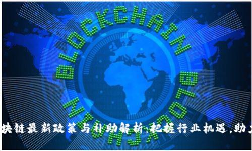 2023年区块链最新政策与补助解析：把握行业机遇，助力创新发展