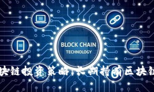 中信银行的区块链投资策略：长期持有区块链币的前景分析