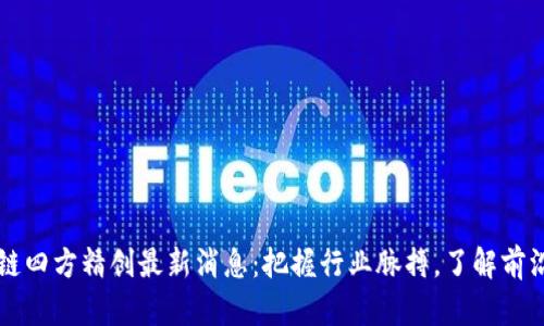 区块链四方精创最新消息：把握行业脉搏，了解前沿动态