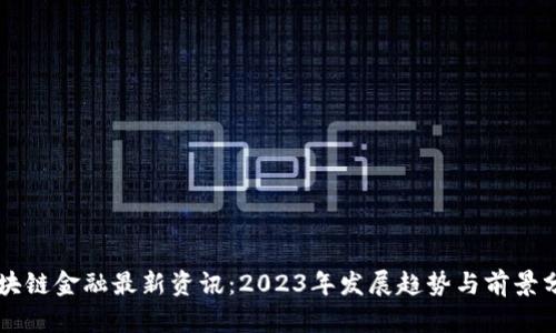 区块链金融最新资讯：2023年发展趋势与前景分析