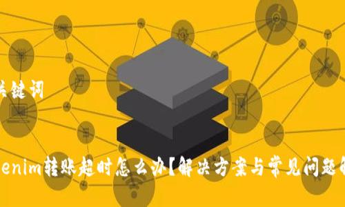 和关键词


Tokenim转账超时怎么办？解决方案与常见问题解析