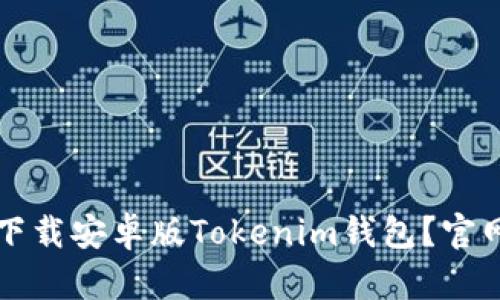 如何安全高效地下载安卓版Tokenim钱包？官网详解及使用指南