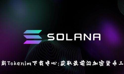 最新Tokenim下载中心：获取最前沿加密货币工具