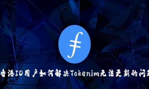 : 香港ID用户如何解决Tokenim无法更新的问题？