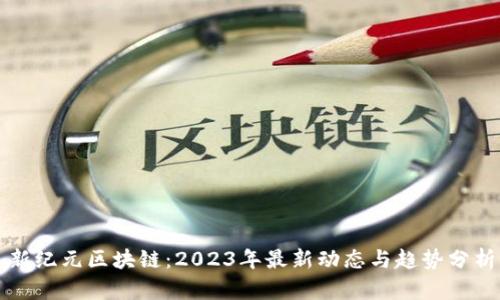 新纪元区块链：2023年最新动态与趋势分析