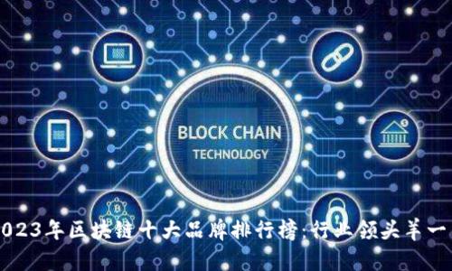 2023年区块链十大品牌排行榜：行业领头羊一览