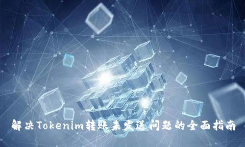 解决Tokenim转账未发送问题的全面指南