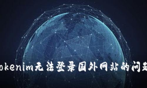 如何解决Tokenim无法登录国外网站的问题：全面指南